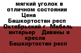 мягкий уголок в отличном состоянии › Цена ­ 8 000 - Башкортостан респ., Октябрьский г. Мебель, интерьер » Диваны и кресла   . Башкортостан респ.